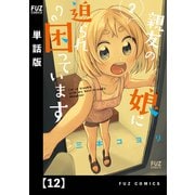 親友の娘に迫られ困っています【単話版】12（芳文社） [電子書籍]