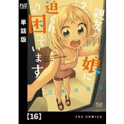 親友の娘に迫られ困っています【単話版】16（芳文社） [電子書籍]