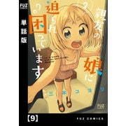 親友の娘に迫られ困っています【単話版】9（芳文社） [電子書籍]