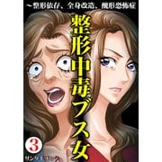 整形中毒ブス女～整形依存、全身改造、醜形恐怖症 3（サンゲキコミック） [電子書籍]