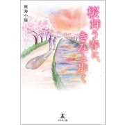 桜舞う春に、きみと歩く（幻冬舎メディアコンサルティング） [電子書籍]