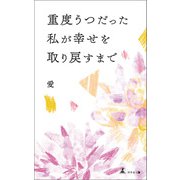 重度うつだった私が幸せを取り戻すまで（幻冬舎メディアコンサルティング） [電子書籍]