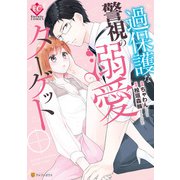 過保護な警視の溺愛ターゲット（アルファポリス） [電子書籍]