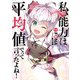 私、能力は平均値でって言ったよね！ 14巻（スクウェア･エニックス） [電子書籍]