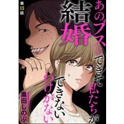 あのブスにできて私たちが結婚できないわけがない（分冊版） 【第13話】（ぶんか社） [電子書籍]