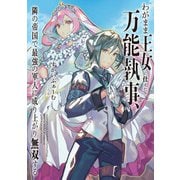 わがまま王女に仕えた万能執事、隣の帝国で最強の軍人に成り上がり無双する（アース・スターエンターテイメント） [電子書籍]