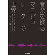 音楽を操る マニピュレーターの世界 時代とともに進化し続ける音のプロフェッショナルたち（ヤマハミュージックメディア） [電子書籍]
