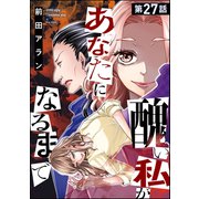 醜い私があなたになるまで（分冊版） 【第27話】（ぶんか社） [電子書籍]