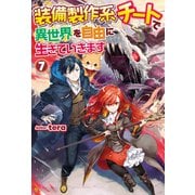【SS付き】装備製作系チートで異世界を自由に生きていきます7（アルファポリス） [電子書籍]