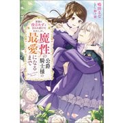 家族に役立たずと言われ続けたわたしが、魔性の公爵騎士様の最愛になるまで（双葉社） [電子書籍]