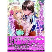 公爵様はトロ甘過保護～ご令嬢は愛されすぎて困惑してます！～（ヴァニラ文庫） [電子書籍]