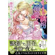 なりゆきで誘拐したら、溺愛されました～王子様と甘い恋の攻防戦～（乙女ドルチェ・コミックス） [電子書籍]