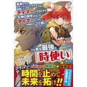 追放されたSランクパーティのサモナー。転職してテイマーになるはずが女神の誤字のせいでタイマーにされ、仲間からゴミ扱い。でも実は最強の「時使い」でした【電子版特典付】（主婦と生活社） [電子書籍]