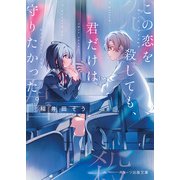 この恋を殺しても、君だけは守りたかった。（スターツ出版） [電子書籍]