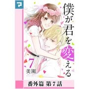 僕が君を変える【分冊版】番外篇 第7話（マンガボックス） [電子書籍]