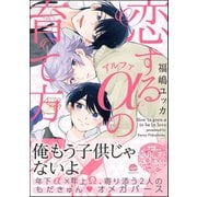 恋するアルファの育て方【電子限定かきおろし漫画付き】（海王社） [電子書籍]