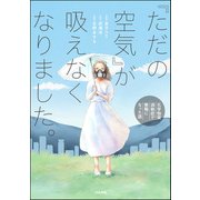 「ただの空気」が吸えなくなりました。 ～化学物質過敏症で無職になった話～ 【かきおろし漫画付】（ぶんか社） [電子書籍]