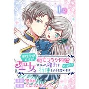 悪役令嬢ですが死亡フラグ回避のために聖女になって権力を行使しようと思います（ばら売り） 第1話（白泉社） [電子書籍]