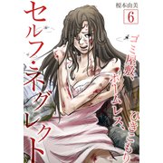 セルフ・ネグレクト～ゴミ屋敷、ホームレス、ひきこもり 6（サンゲキコミック） [電子書籍]
