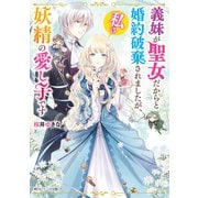 義妹が聖女だからと婚約破棄されましたが、私は妖精の愛し子です【電子特典付き】（KADOKAWA） [電子書籍]