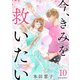 今、きみを救いたい ： 10（双葉社） [電子書籍]