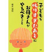 子どもを「叱りすぎたあと」にお母さんがやるべきこと（PHP研究所） [電子書籍]
