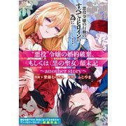 悪役 令嬢の婚約破棄、もしくは<黒の聖女>顛末記～another story～（一迅社） [電子書籍]