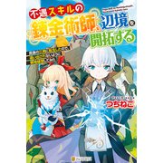 【SS付き】不遇スキルの錬金術師、辺境を開拓する 貴族の三男に転生したので、追い出されないように領地経営してみた（アルファポリス） [電子書籍]