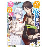 ワケあり竜騎士団で子育て始めました ～堅物団長となぜか夫婦になりまして～【電子特典付き】（KADOKAWA） [電子書籍]