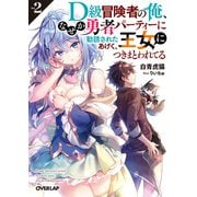 D級冒険者の俺、なぜか勇者パーティーに勧誘されたあげく、王女につきまとわれてる 2（オーバーラップ） [電子書籍]