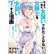 今まで一度も女扱いされたことがない女騎士を女扱いする漫画（7）【電子限定 描きおろしペーパー付き】（講談社） [電子書籍]