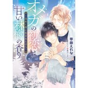 オメガの初恋は甘い林檎の香り ～煌めく夜に生まれた子へ～（徳間書店） [電子書籍]