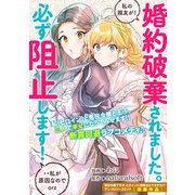 婚約破棄されました。私の親友が！必ず阻止します！・・私が原因なのでorz（一迅社） [電子書籍]