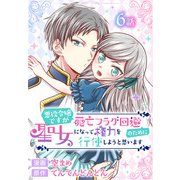 悪役令嬢ですが死亡フラグ回避のために聖女になって権力を行使しようと思います（ばら売り） 第6話（白泉社） [電子書籍]