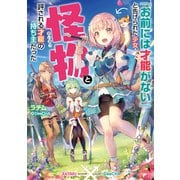 「お前には才能がない」と告げられた少女、怪物と評される才能の持ち主だった【電子書籍限定書き下ろしSS付き】（TOブックス） [電子書籍]