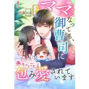 【極上の結婚シリーズ】ママになっても、御曹司に赤ちゃんごと包み愛されています（スターツ出版） [電子書籍]
