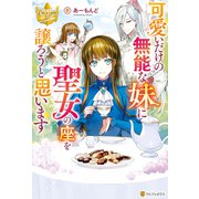 可愛いだけの無能な妹に聖女の座を譲ろうと思います（アルファポリス） [電子書籍]