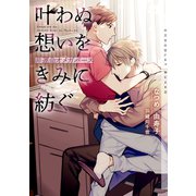 叶わぬ想いをきみに紡ぐ～非運命オメガバース～【イラストあり・電子限定ショートストーリーつき】（心交社） [電子書籍]