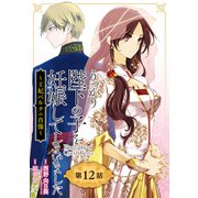 うっかり陛下の子を妊娠してしまいました～王妃ベルタの肖像～【分冊版】 12（スクウェア･エニックス） [電子書籍]