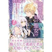 廃棄巫女の私が聖女！？ でも騎士様に溺愛されているので、教会には戻れません！【電子版特典付】上（主婦と生活社） [電子書籍]