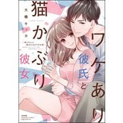 ワケあり彼氏と猫かぶり彼女 君とぜんぶ結ばれるまでのお話 【かきおろし漫画付】（ぶんか社） [電子書籍]