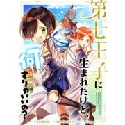 第七王子に生まれたけど、何すりゃいいの？ 連載版（13）（一迅社） [電子書籍]