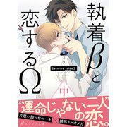 執着βと恋するΩ-Be mine ！ sideS-（中）【イラスト付き】【単行本書き下ろしSS付き】（MUGENUP） [電子書籍]