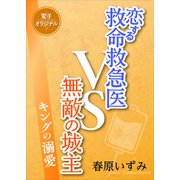 恋する救命救急医VS無敵の城主 キングの溺愛 【電子オリジナル】（講談社） [電子書籍]