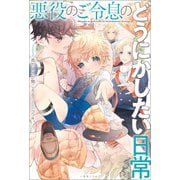 悪役のご令息のどうにかしたい日常【特典SS付】（一迅社） [電子書籍]