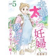 未婚の太っちょ妊婦、移住する ～シングルマザーの町～5（秋水社ORIGINAL） [電子書籍]