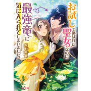 お試しで喚ばれた聖女なのに最強竜に気に入られてしまいました。【電子特典付き】（KADOKAWA） [電子書籍]