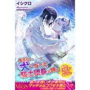 失恋OL、犬になった騎士団長を飼う 筋肉ともふもふを思う存分堪能します！（パブリッシングリンク） [電子書籍]