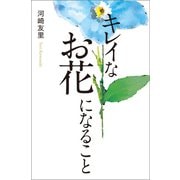 キレイなお花になること（幻冬舎メディアコンサルティング） [電子書籍]