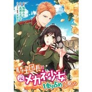 騎士団長は元メガネ少女を独り占めしたい 連載版（8）（一迅社） [電子書籍]